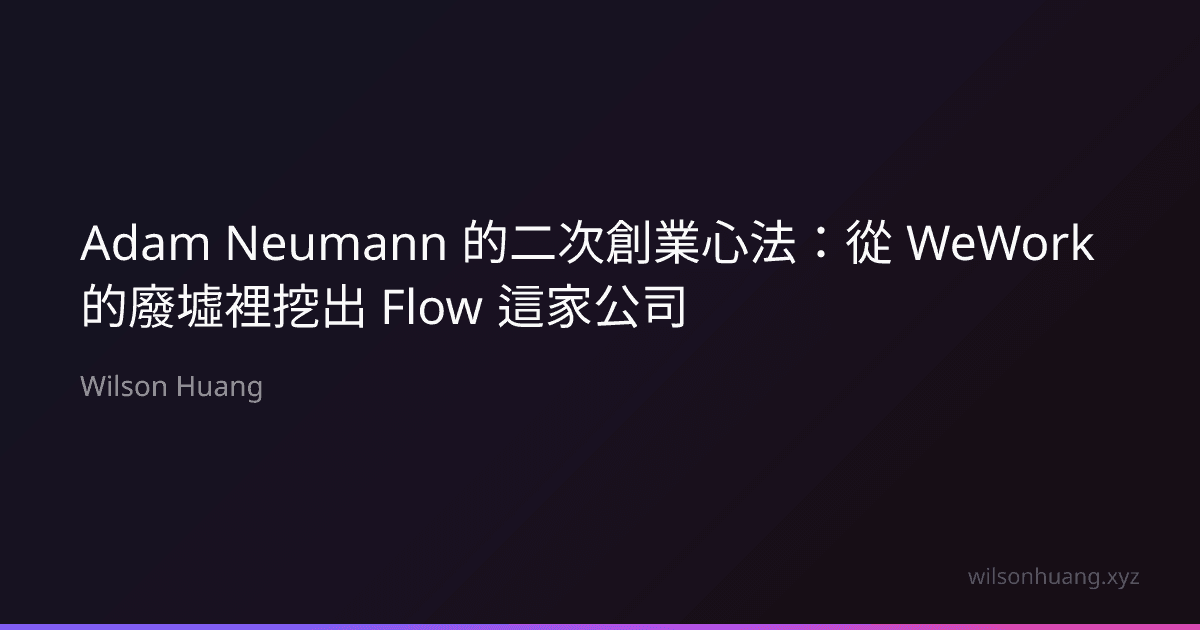 Adam Neumann 的二次創業心法：從 WeWork 的廢墟裡挖出 Flow 這家公司