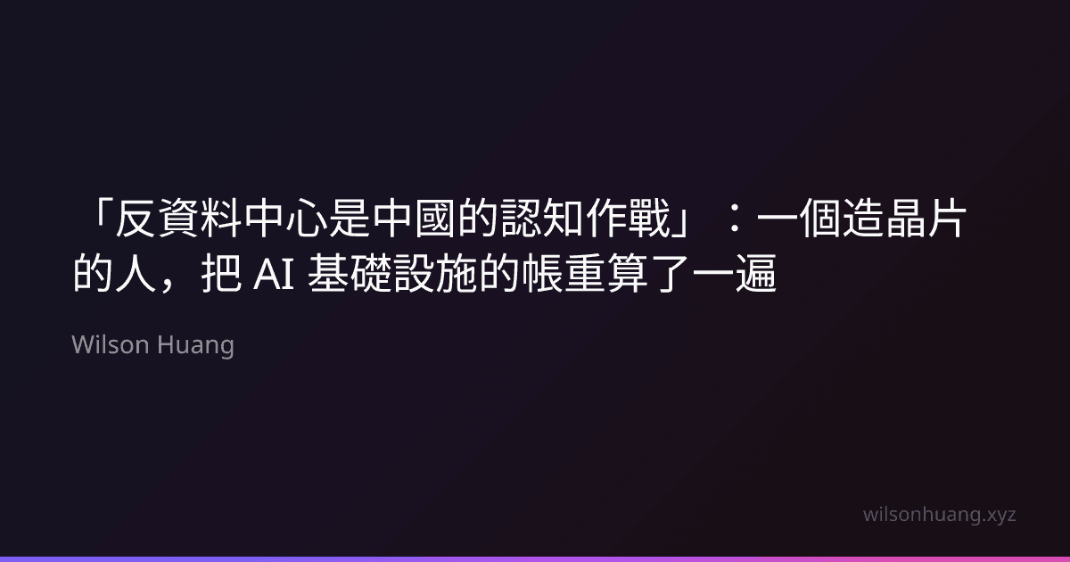 「反資料中心是中國的認知作戰」:一個造晶片的人,把 AI 基礎設施的帳重算了一遍