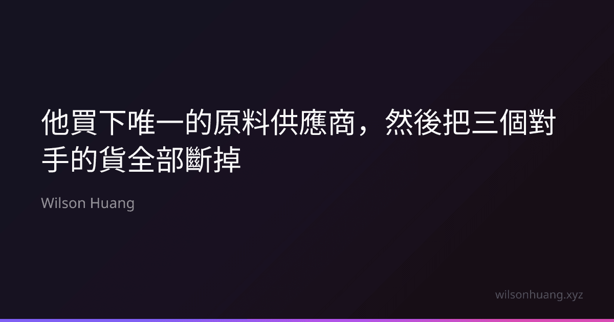 他買下唯一的原料供應商,然後把三個對手的貨全部斷掉