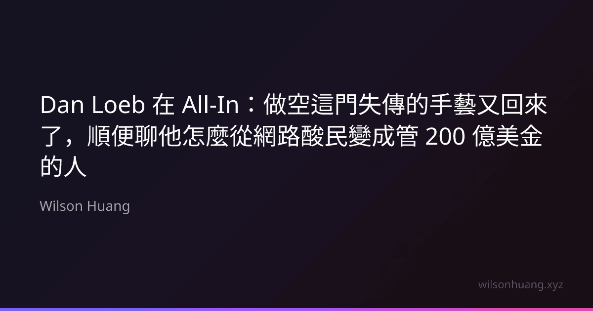 Dan Loeb 在 All-In:做空這門失傳的手藝又回來了,順便聊他怎麼從網路酸民變成管 200 億美金的人
