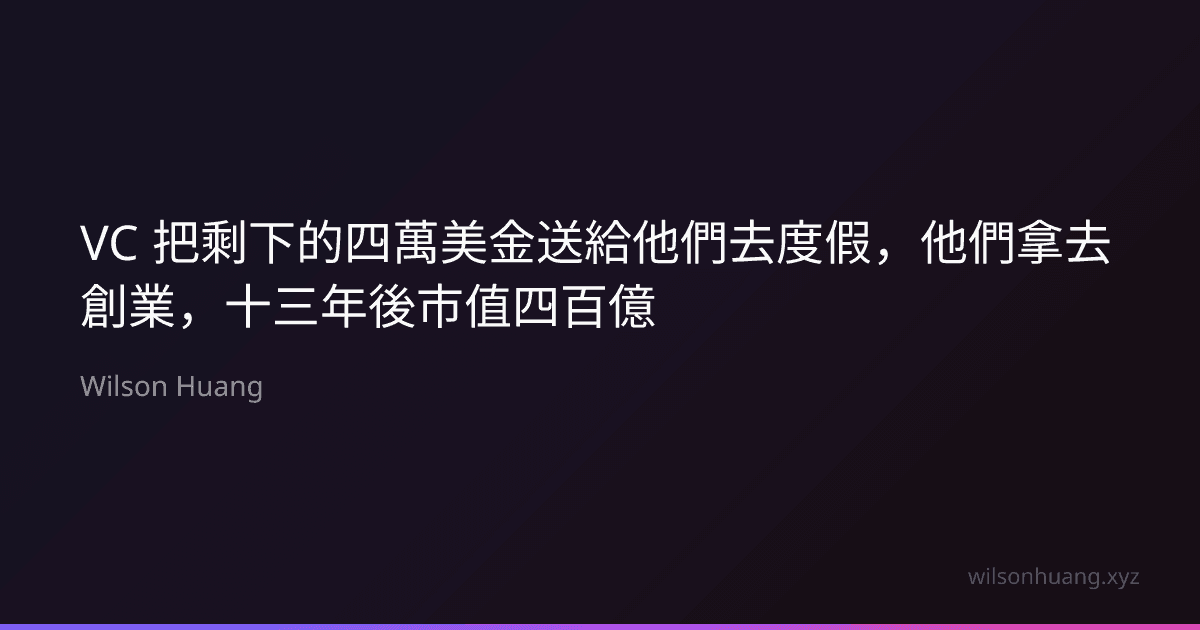 VC 把剩下的四萬美金送給他們去度假,他們拿去創業,十三年後市值四百億