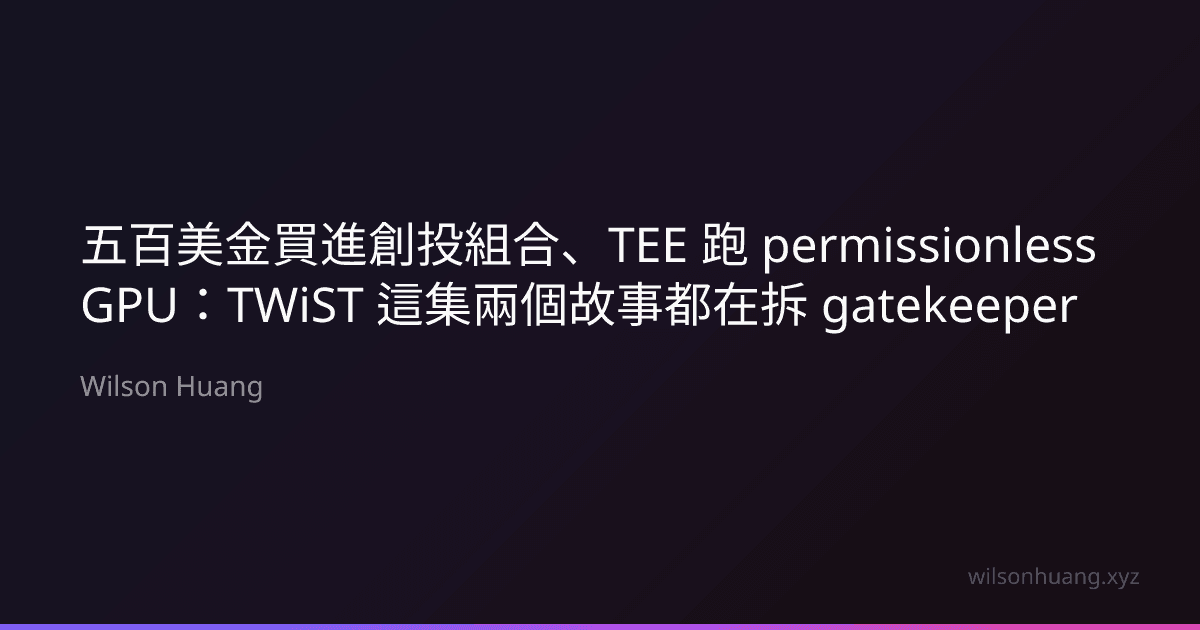 五百美金買進創投組合、TEE 跑 permissionless GPU:TWiST 這集兩個故事都在拆 gatekeeper